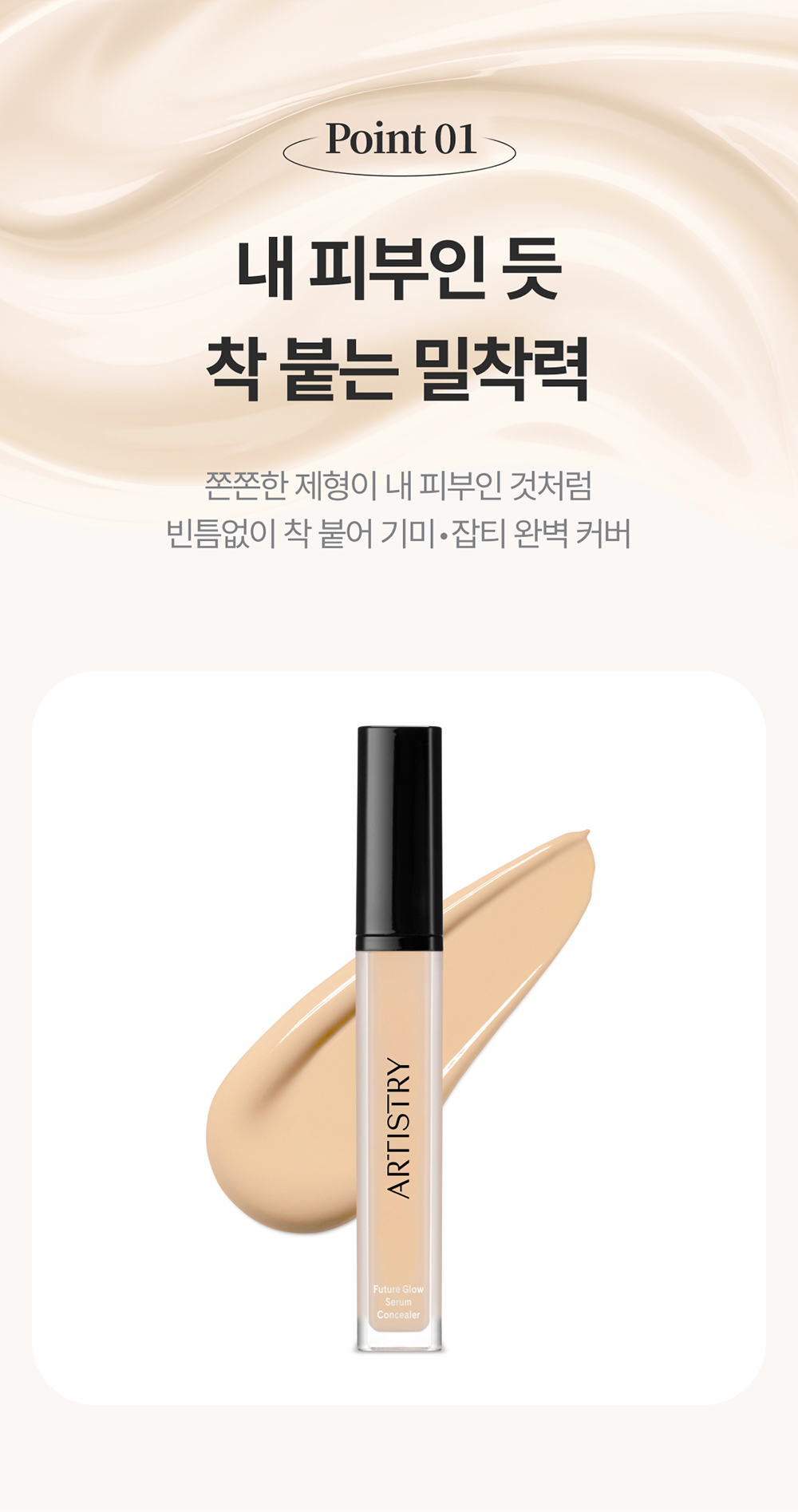 Point01 / 내 피부인 듯 착 붙는 밀착력 / 쫀쫀한 제형이 내 피부인 것처럼 빈틈없이 착 붙어 기미•잡티 완벽 커버