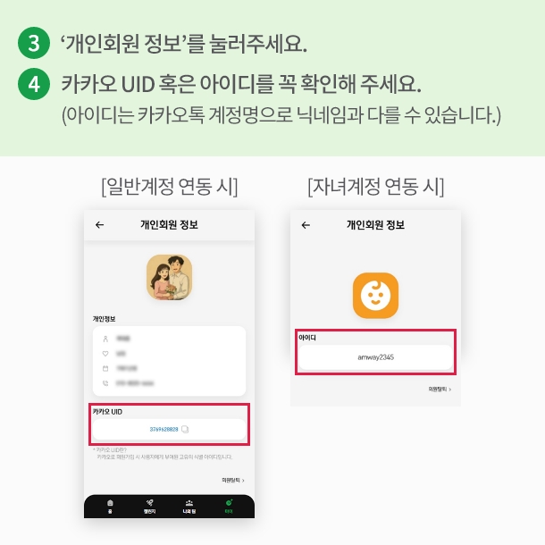 3.‘개인회원 정보’를 눌러주세요. 4.카카오 UID 혹은 아이디를 꼭 확인해 주세요. (아이디는 카카오톡 계정명으로 닉네임과 다를 수 있습니다.) [일반계정 연동 시] 카카오 UID [자녀계정 연동 시] 아이디