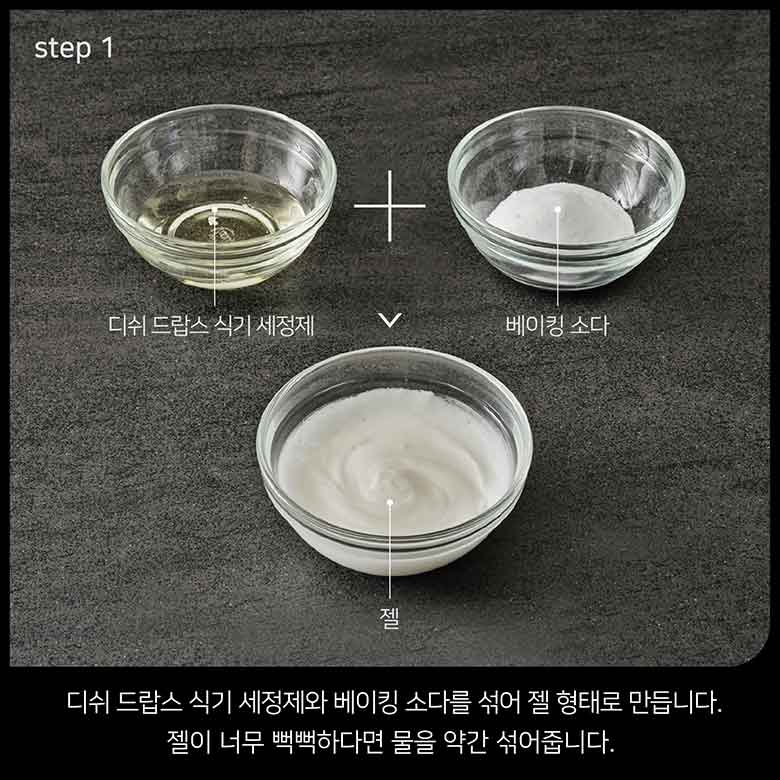 step 1 디쉬 드랍스 식기 세정제와 베이킹 소다를 섞어 젤 형태로 만듭니다. 젤이 너무 뻑뻑하다면 물을 약간 섞어줍니다.