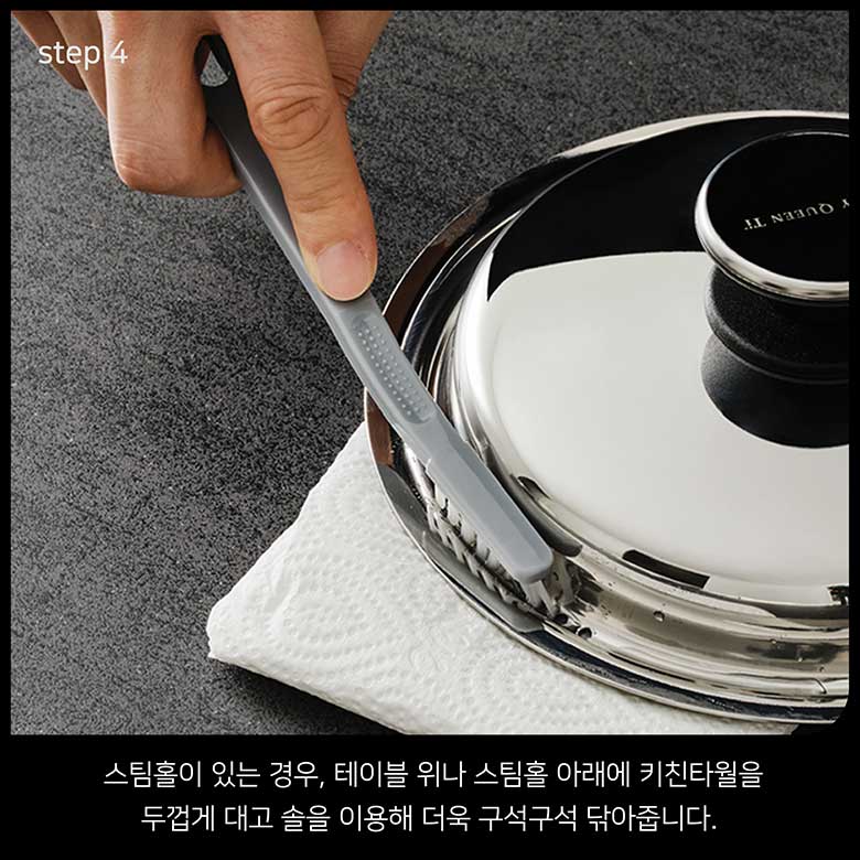 step 4 스팀홀이 있는 경우, 테이블 위나 스팀홀 아래에 키친타월을 두껍게 대고 솔을 이용해 더욱 구석구석 닦아줍니다.