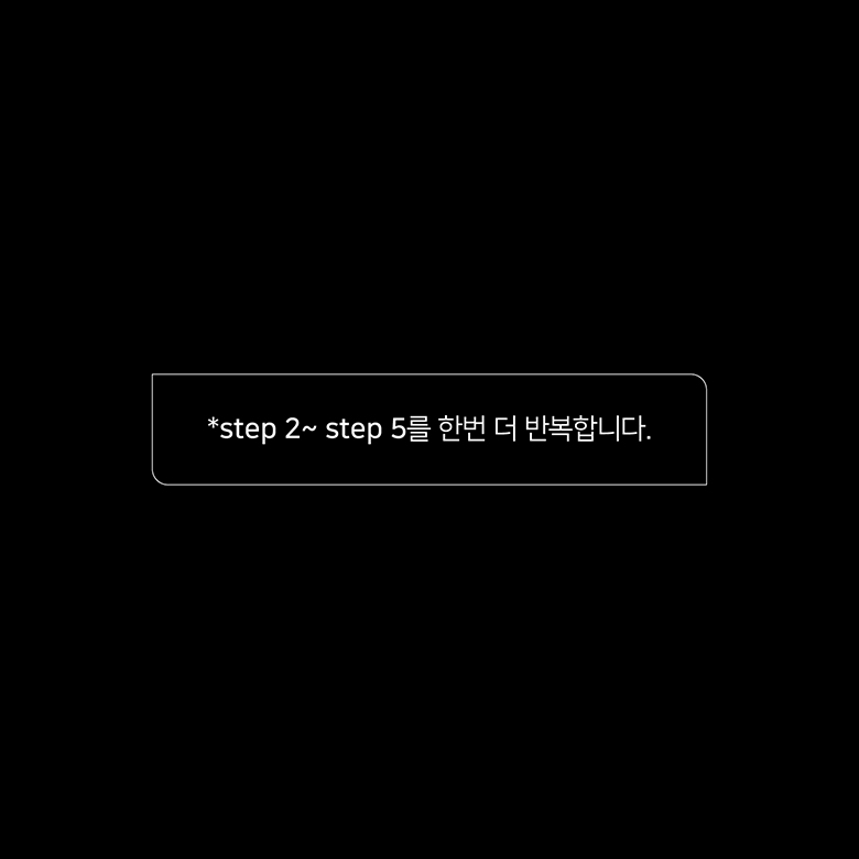 *step 2 ~ step 5를 한번더 반복합니다.