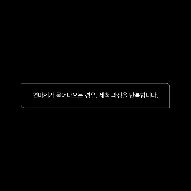 연마제가 묻어나오는 경우, 세척 과정을 반복합니다.
