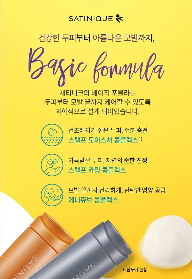 건강한 두피부터 아름다운 모발까지, Basic formula - 새티니크의 베이직 포뮬라는 두피부터 모발 끝까지 케어할 수 있도록 과학적으로 설계되어 있습니다.