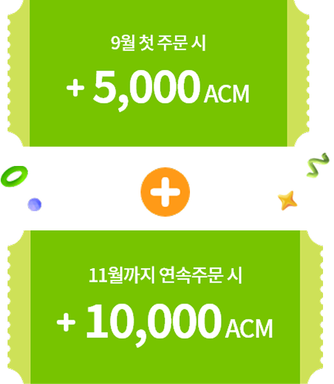 9월 첫 주문 시 + 5,000ACM + 11월까지 연속주문 시 + 10,000ACM