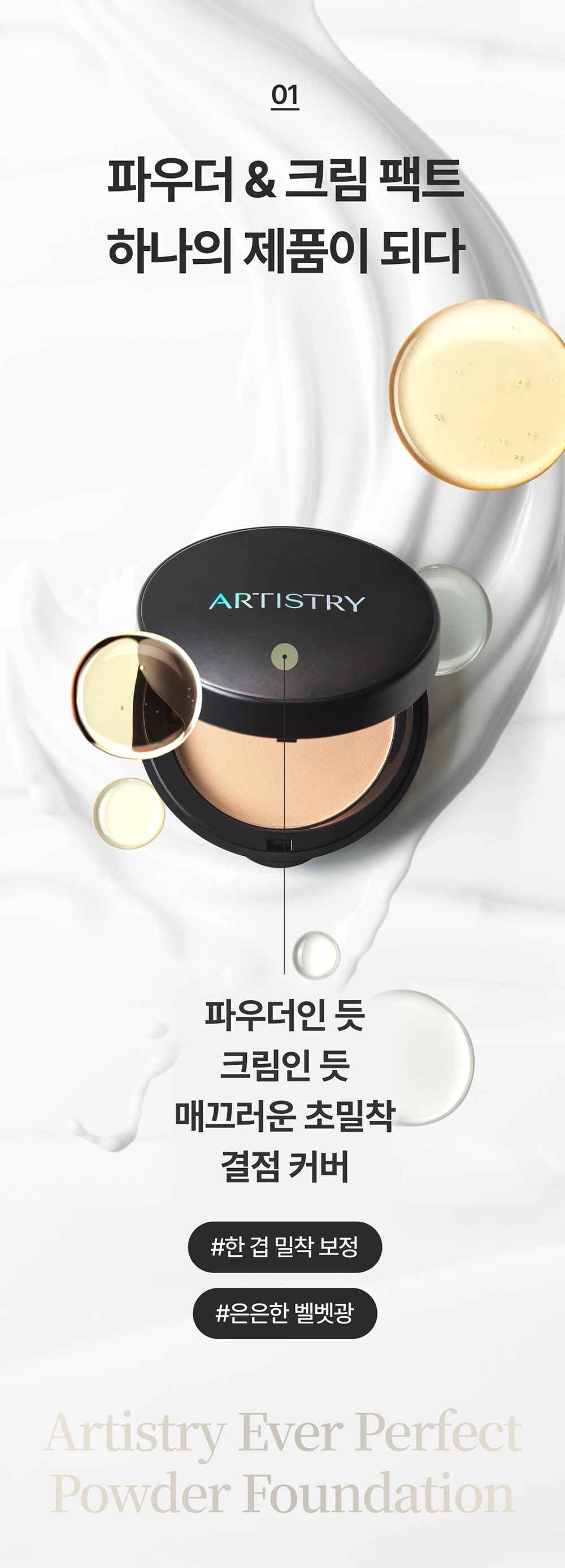 01 파우더 & 크림 팩트 하나의 제품이 되다 / 파우더인 듯 크림인 듯 매끄러운 초밀착 결점 커버 / #한 겹 밀착 보정 / #은은한 벨벳광