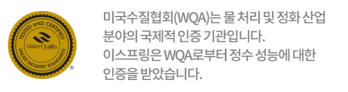미국수질협회(WQA)는 물 처리 및 정화 산업 분야의 국제적 인증 기관입니다. 이스프링은