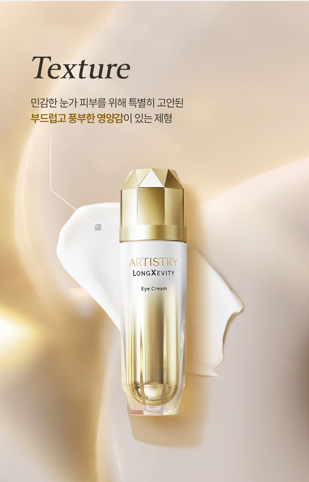 Texture 민감한 눈가 피부를 위해 특별히 고안된 부드럽고 풍부한 영양감이 있는 제형