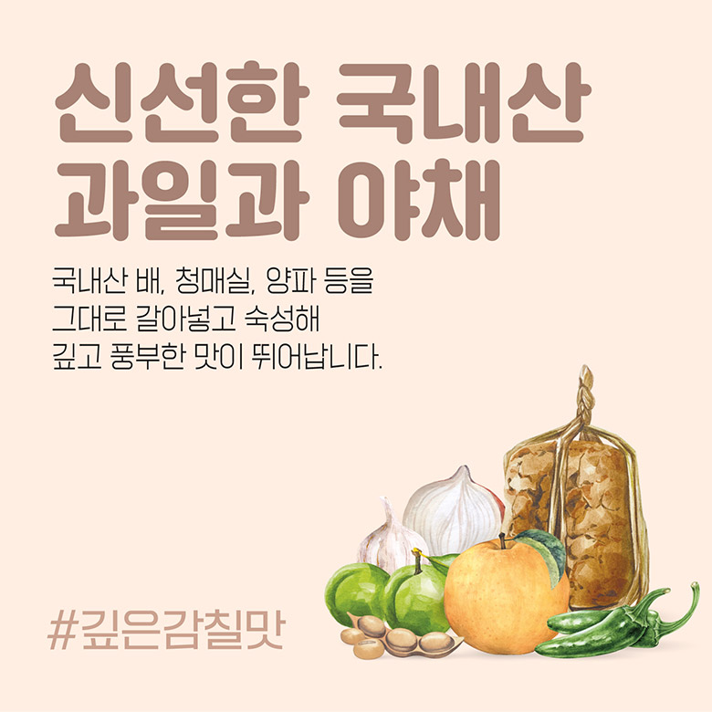 신선한 국내산 과일과 야채 국내산 배, 청매실, 양파 등을 그대로 갈아넣고 숙성해 깊고 풍부한 맛이 뛰어납니다. #깊은감칠맛