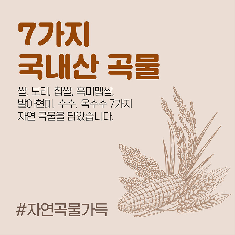 7가지 국내산 곡물 쌀, 보리, 찹쌀, 흑미맵쌀, 발아현미, 수수, 옥수수 7가지 자연곡물을 담았습니다. #자연곡물가득