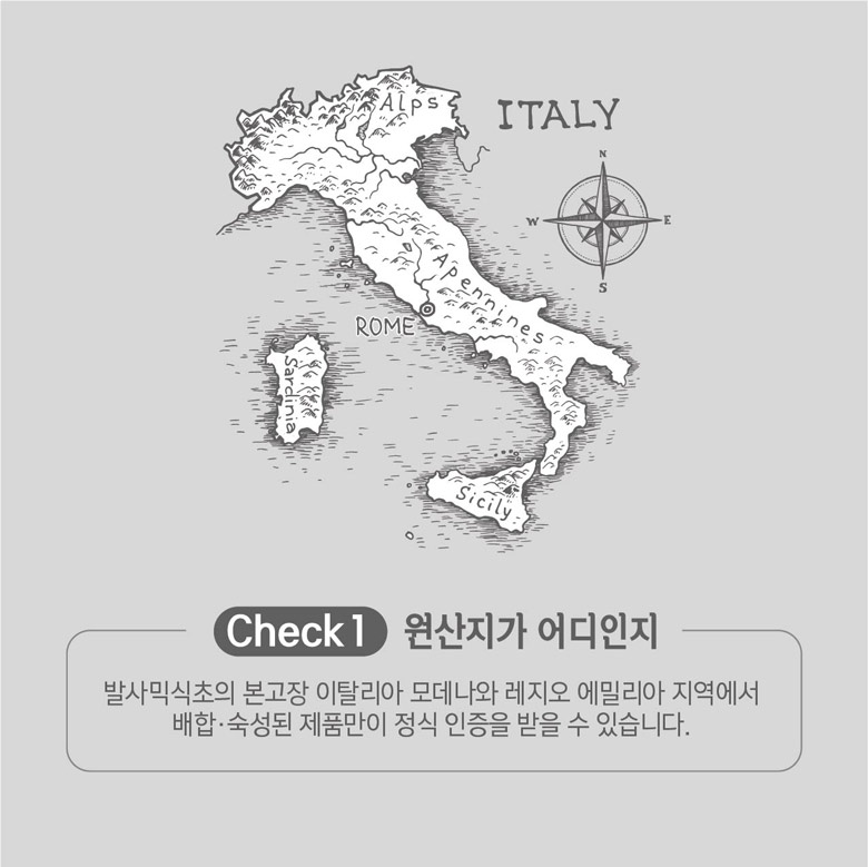 Check 1 원산지가 어디인지 발사믹식초의 본고장 이탈리아 모데나와 레지오 에밀리아 지역에서 배합·숙성된 제품만이 정식 인증을 받을 수 있습니다.