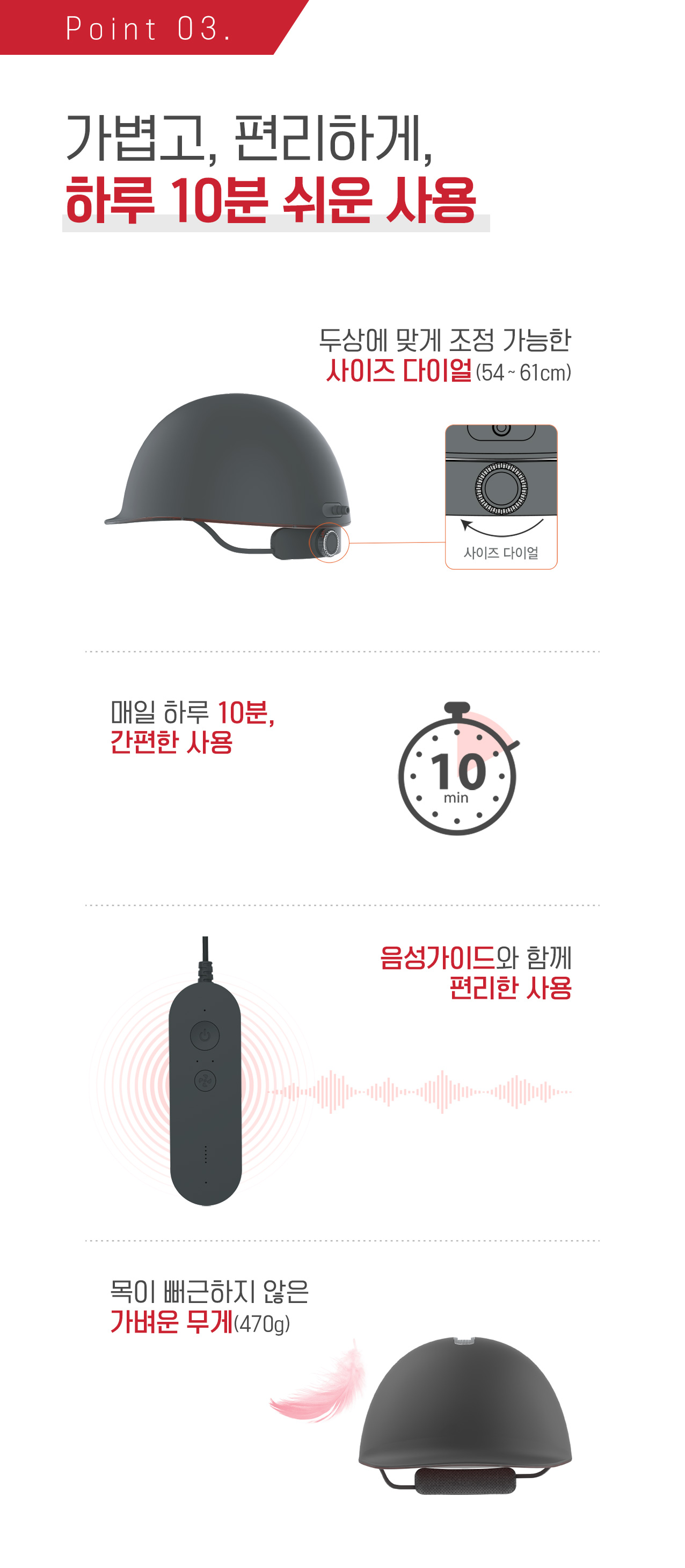 Point 03. 가볍고, 편리하게, 하루 10분 쉬운 사용 / 두상에 맞게 조정 가능한 사이즈 다이얼(54 ~ 61cm)/ 매일 하루 10분, 간편한 사용/ 음성가이드와 함께 편리한 사용/ 목이 뻐근하지 않은 가벼운 무게(470g)