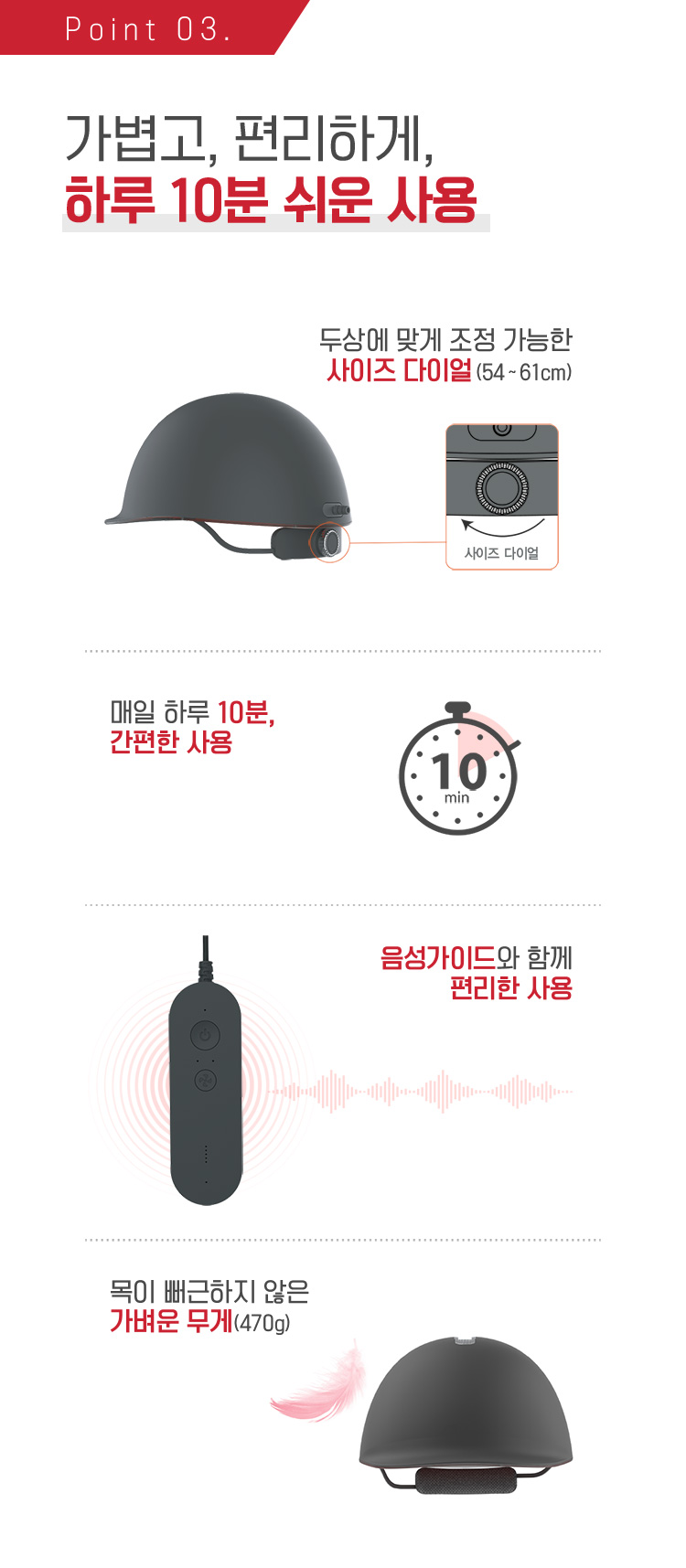 Point 03. 가볍고, 편리하게, 하루 10분 쉬운 사용 / 두상에 맞게 조정 가능한 사이즈 다이얼(54 ~ 61cm)/ 매일 하루 10분, 간편한 사용/ 음성가이드와 함께 편리한 사용/ 목이 뻐근하지 않은 가벼운 무게(470g)
