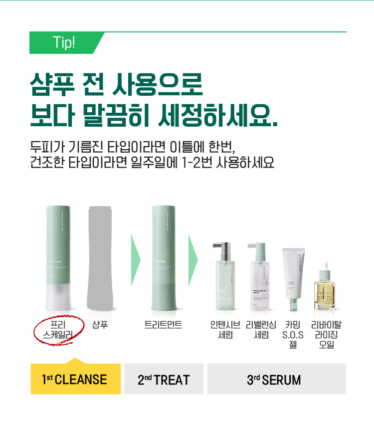 tip! 샴푸 전 사용으로 보다 말끔히 세정하세요. 두피가 기름진 타입이라면 이틀에 한번, 건조한 타입이라면 일주일에 1-2번 사용하세요./ 1st cleanser 프리 스케일러